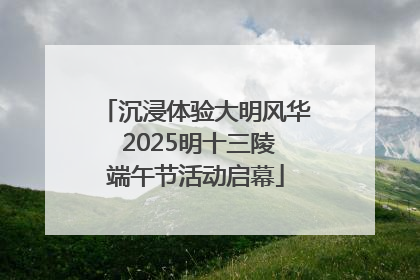 沉浸体验大明风华 2025明十三陵端午节活动启幕
